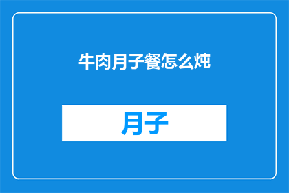 牛肉月子餐怎么炖(如何制作美味的牛肉月子餐？)