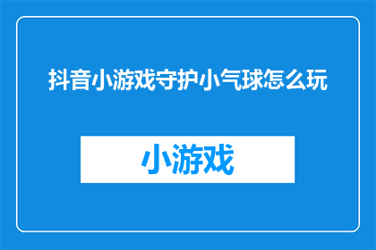 抖音小游戏守护小气球怎么玩(如何玩转抖音小游戏守护小气球？)