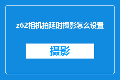 z62相机拍延时摄影怎么设置(如何调整Z62相机以拍摄延时摄影效果？)