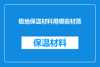 极地保温材料用哪些材质(极地保温材料的材质选择：哪些材料最适合极端气候？)