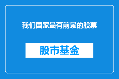 我们国家最有前景的股票(哪些股票是您认为我国最具投资潜力的？)