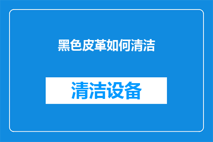 黑色皮革如何清洁(如何有效清洁黑色皮革制品？)