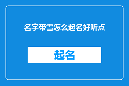 名字带雪怎么起名好听点(如何为名字增添雪字以提升其美感和吸引力？)