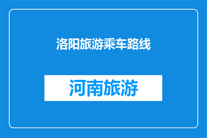 洛阳旅游乘车路线(洛阳旅游如何规划乘车路线？)