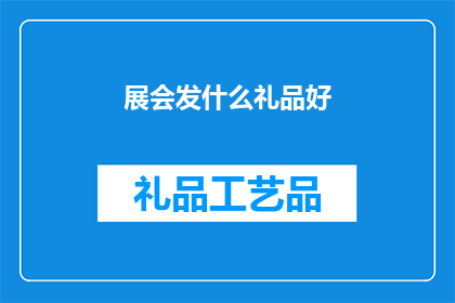 展会发什么礼品好(展会礼品选择指南：哪些礼品能为参展者留下深刻印象？)