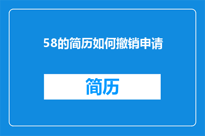 58的简历如何撤销申请(如何撤销一个58的简历申请？)