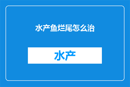 水产鱼烂尾怎么治(如何有效治疗水产鱼的烂尾问题？)