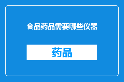 食品药品需要哪些仪器(哪些仪器是食品药品生产与检验的关键？)