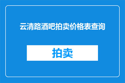 云清路酒吧拍卖价格表查询(如何查询云清路酒吧的拍卖价格表？)