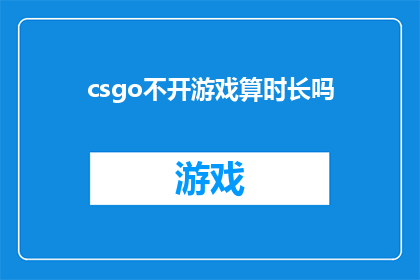csgo不开游戏算时长吗(CSGO玩家是否计算游戏时长？)