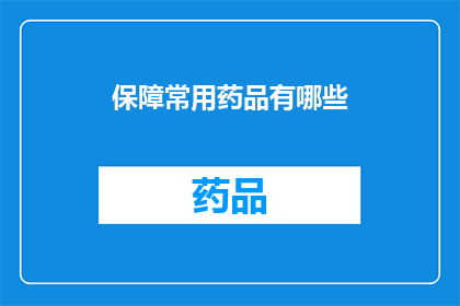 保障常用药品有哪些(您是否了解保障常用药品的全面清单？)