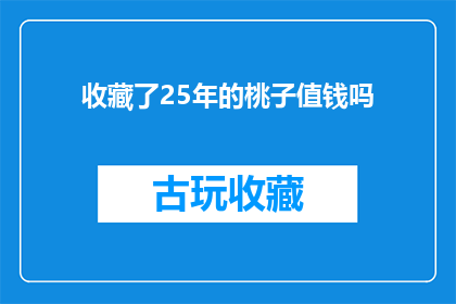 收藏了25年的桃子值钱吗(25年珍藏的桃子是否具有价值？)