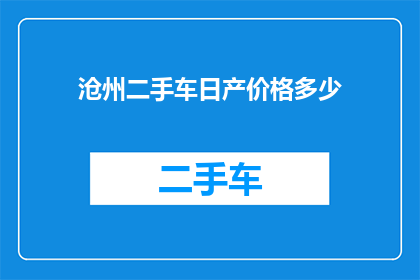 沧州二手车日产价格多少(沧州地区日产二手车的当前价格是多少？)