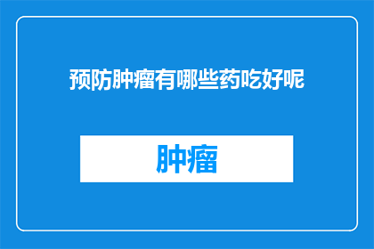 预防肿瘤有哪些药吃好呢(如何有效预防肿瘤？有哪些药物推荐使用？)