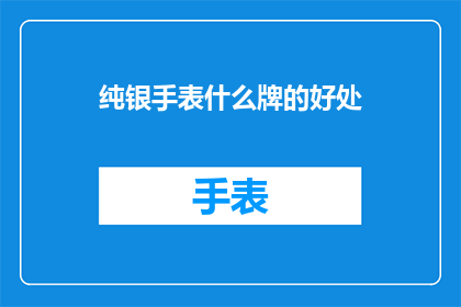 纯银手表什么牌的好处(纯银手表哪个品牌的好处？)