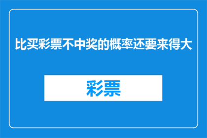 比买彩票不中奖的概率还要来得大(买彩票不中奖的概率，是否比这还要大？)