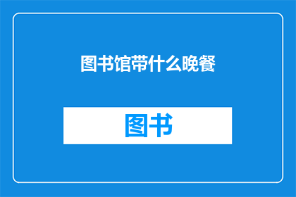 图书馆带什么晚餐(图书馆里，你打算带什么晚餐？)