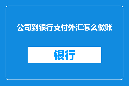 公司到银行支付外汇怎么做账(如何正确处理公司向银行支付外汇的会计分录？)