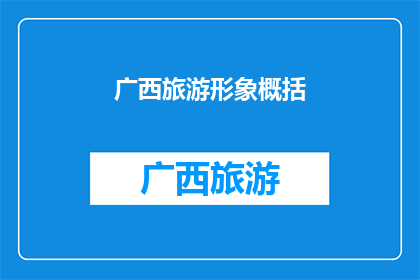 广西旅游形象概括(广西旅游的魅力何在？探索其独特文化与自然景观的完美融合)